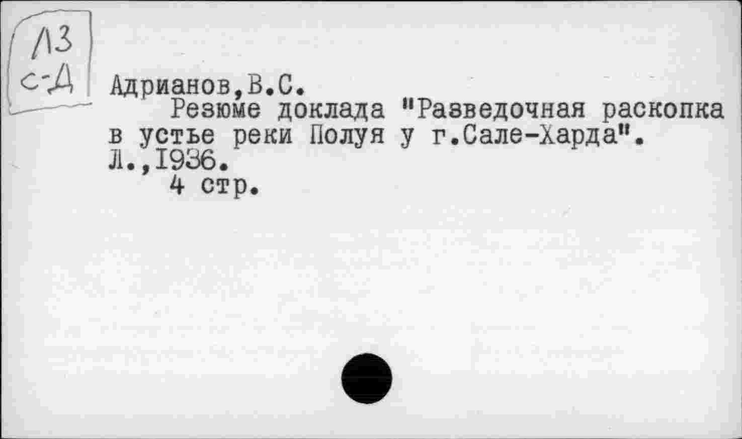 ﻿Адрианов,В.С.
Резюме доклада “Разведочная раскопка в устье реки Полуя у г.Сале-Харда".
Л.,1936.
4 стр.